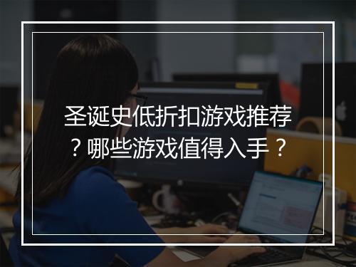 圣诞史低折扣游戏推荐？哪些游戏值得入手？