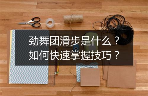 劲舞团滑步是什么？如何快速掌握技巧？