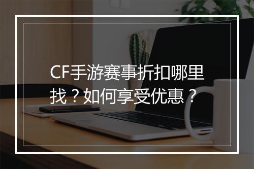CF手游赛事折扣哪里找？如何享受优惠？