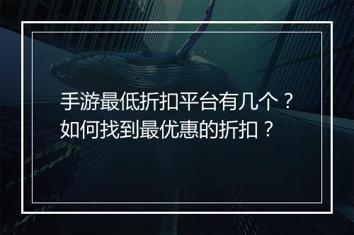 手游最低折扣平台有几个？如何找到最优惠的折扣？