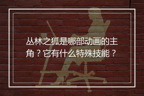 丛林之狐是哪部动画的主角?它有什么特殊技能?