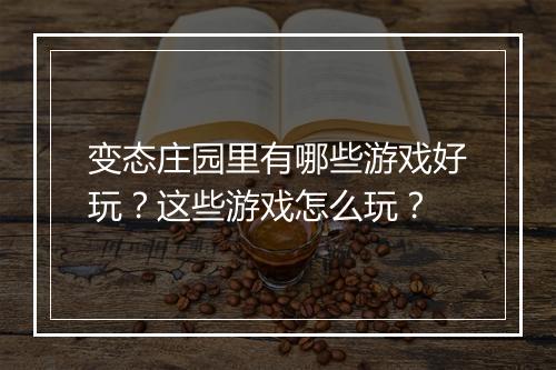 变态庄园里有哪些游戏好玩?这些游戏怎么玩?