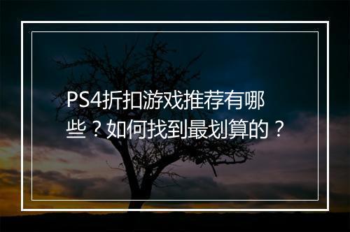 PS4折扣游戏推荐有哪些？如何找到最划算的？