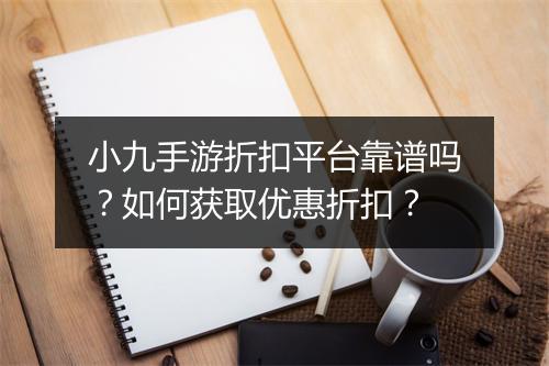 小九手游折扣平台靠谱吗？如何获取优惠折扣？