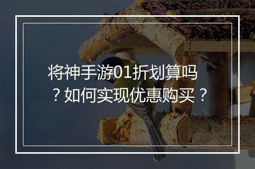 将神手游01折划算吗？如何实现优惠购买？