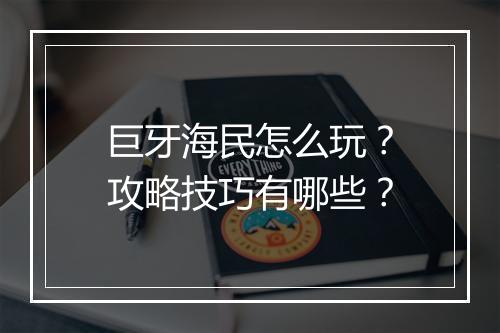 巨牙海民怎么玩？攻略技巧有哪些？