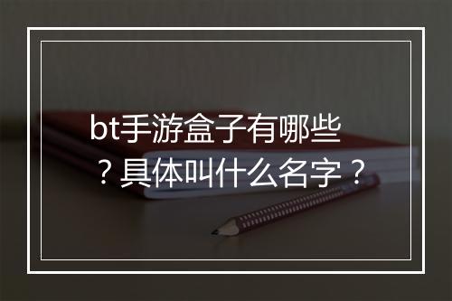 bt手游盒子有哪些？具体叫什么名字？
