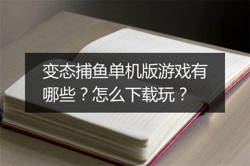 变态捕鱼单机版游戏有哪些?怎么下载玩?