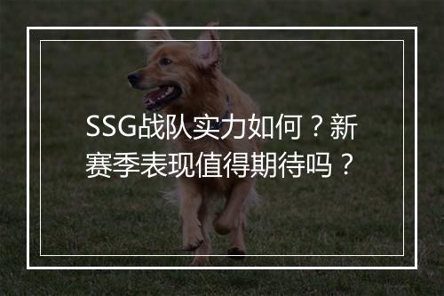 SSG战队实力如何？新赛季表现值得期待吗？