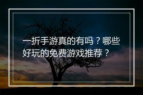 一折手游真的有吗？哪些好玩的免费游戏推荐？