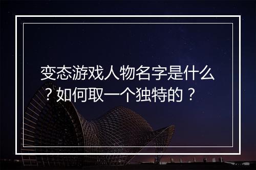 变态游戏人物名字是什么?如何取一个独特的?
