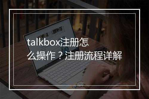talkbox注册怎么操作？注册流程详解