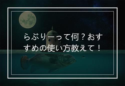 らぶりーって何？おすすめの使い方教えて！