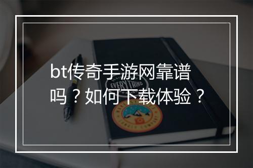 bt传奇手游网靠谱吗？如何下载体验？