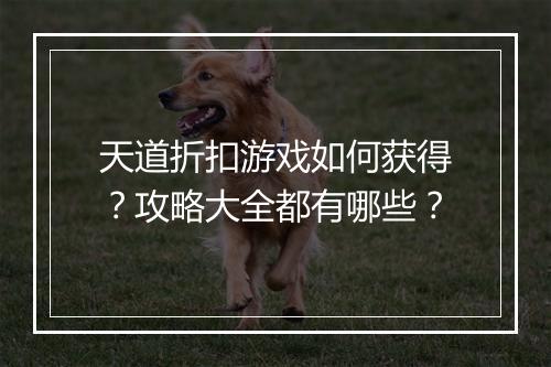 天道折扣游戏如何获得？攻略大全都有哪些？