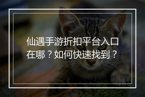 仙遇手游折扣平台入口在哪？如何快速找到？