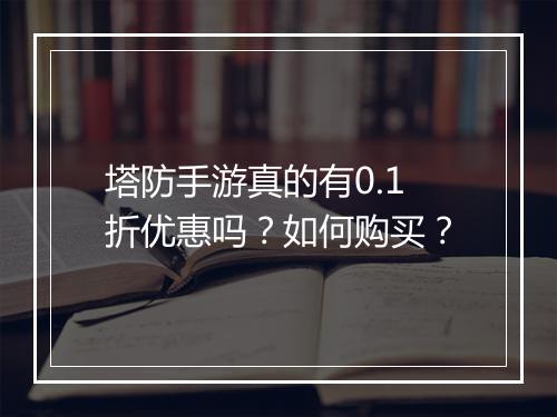 塔防手游真的有0.1折优惠吗？如何购买？