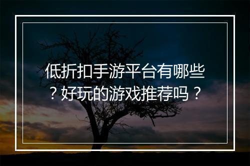低折扣手游平台有哪些？好玩的游戏推荐吗？