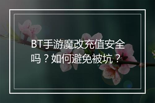 BT手游魔改充值安全吗？如何避免被坑？