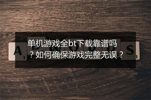 单机游戏全bt下载靠谱吗？如何确保游戏完整无误？