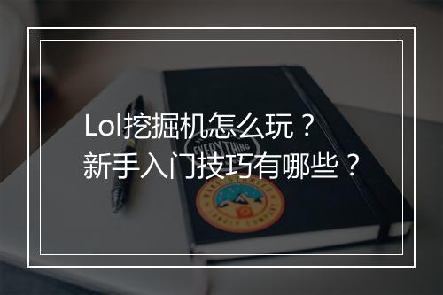 Lol挖掘机怎么玩？新手入门技巧有哪些？
