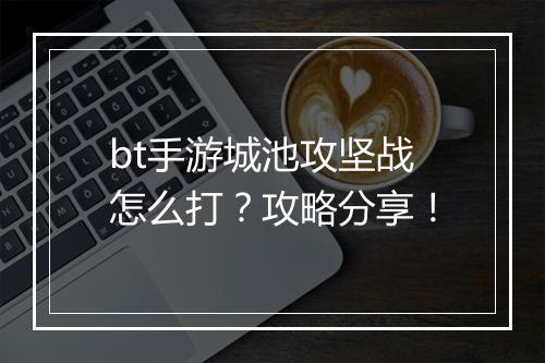 bt手游城池攻坚战怎么打?攻略分享!