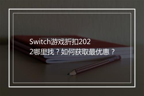 Switch游戏折扣2022哪里找？如何获取最优惠？