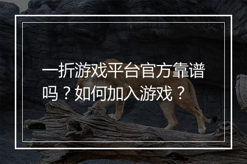 一折游戏平台官方靠谱吗？如何加入游戏？