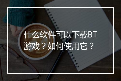 什么软件可以下载BT游戏？如何使用它？