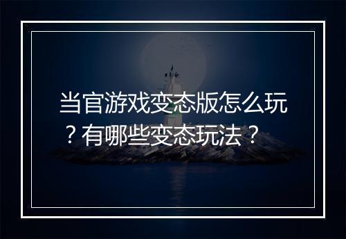 当官游戏变态版怎么玩？有哪些变态玩法？