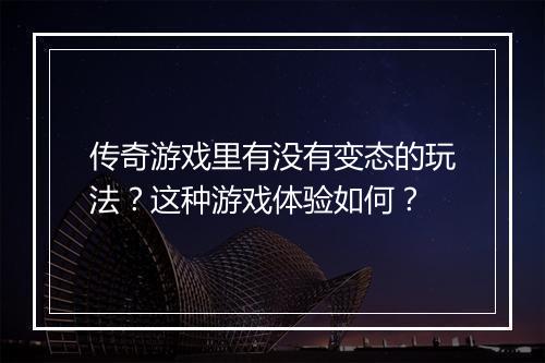 传奇游戏里有没有变态的玩法？这种游戏体验如何？