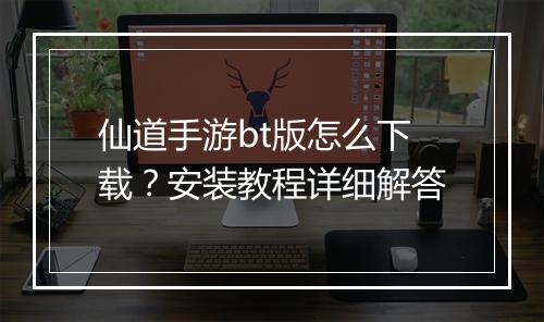 仙道手游bt版怎么下载？安装教程详细解答