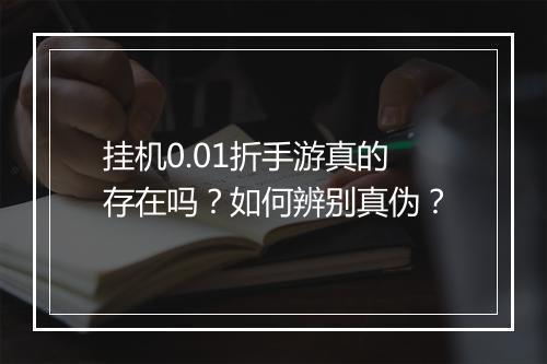 挂机0.01折手游真的存在吗？如何辨别真伪？