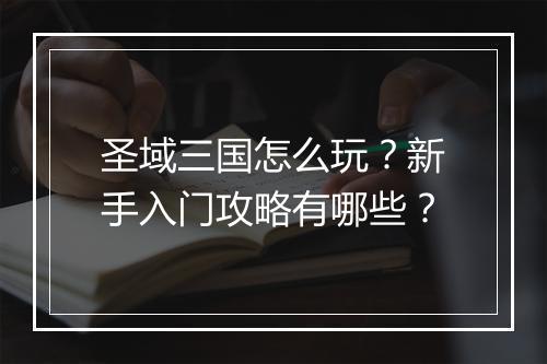 圣域三国怎么玩？新手入门攻略有哪些？