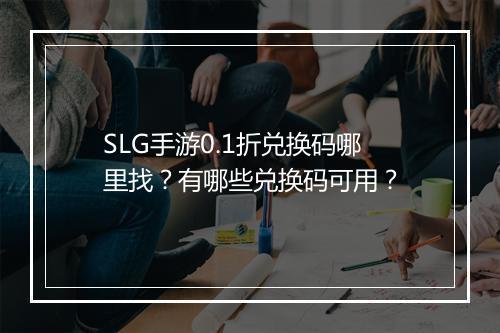 SLG手游0.1折兑换码哪里找?有哪些兑换码可用?
