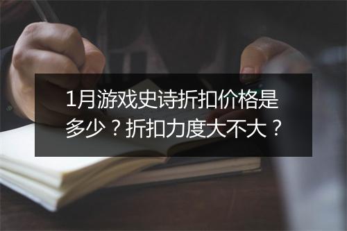 1月游戏史诗折扣价格是多少?折扣力度大不大?