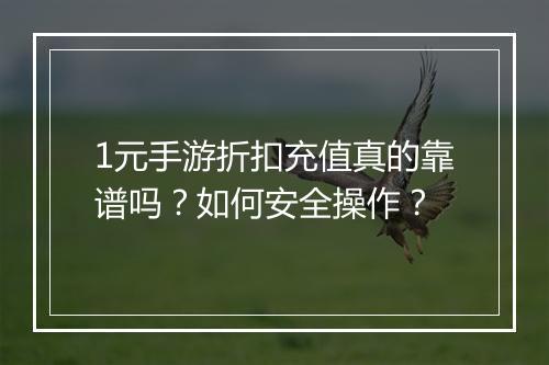 1元手游折扣充值真的靠谱吗?如何安全操作?
