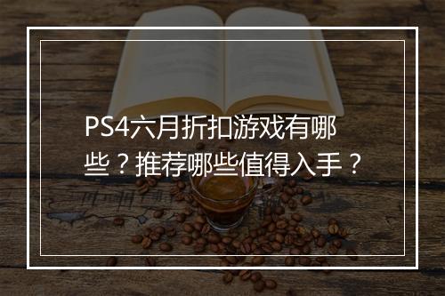 PS4六月折扣游戏有哪些？推荐哪些值得入手？