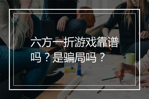 六方一折游戏靠谱吗?是骗局吗?
