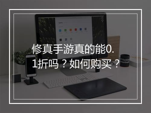 修真手游真的能0.1折吗？如何购买？