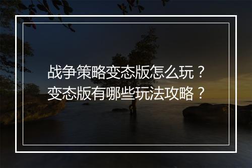 战争策略变态版怎么玩？变态版有哪些玩法攻略？
