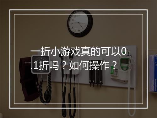 一折小游戏真的可以0.1折吗？如何操作？