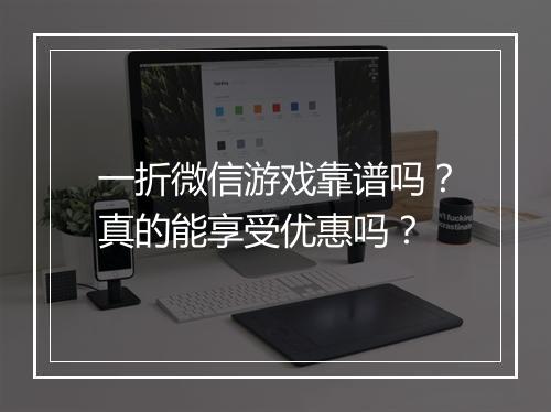 一折微信游戏靠谱吗？真的能享受优惠吗？