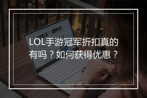 LOL手游冠军折扣真的有吗?如何获得优惠?