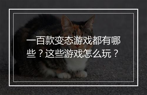 一百款变态游戏都有哪些?这些游戏怎么玩?