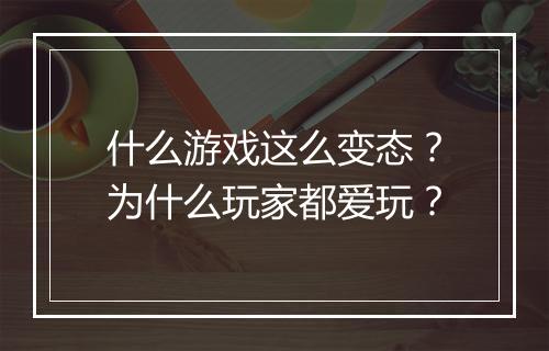 什么游戏这么变态？为什么玩家都爱玩？