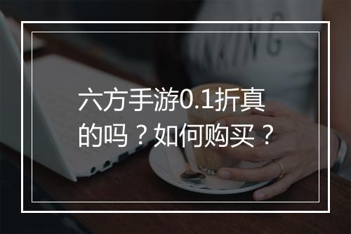 六方手游0.1折真的吗?如何购买?