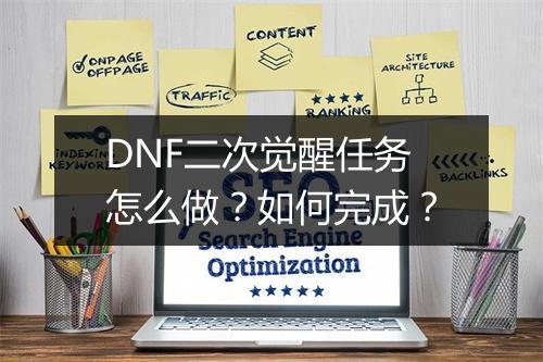 DNF二次觉醒任务怎么做？如何完成？