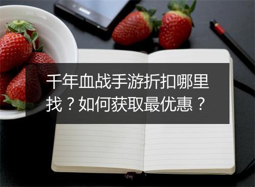 千年血战手游折扣哪里找？如何获取最优惠？