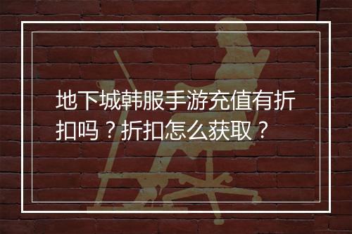 地下城韩服手游充值有折扣吗?折扣怎么获取?